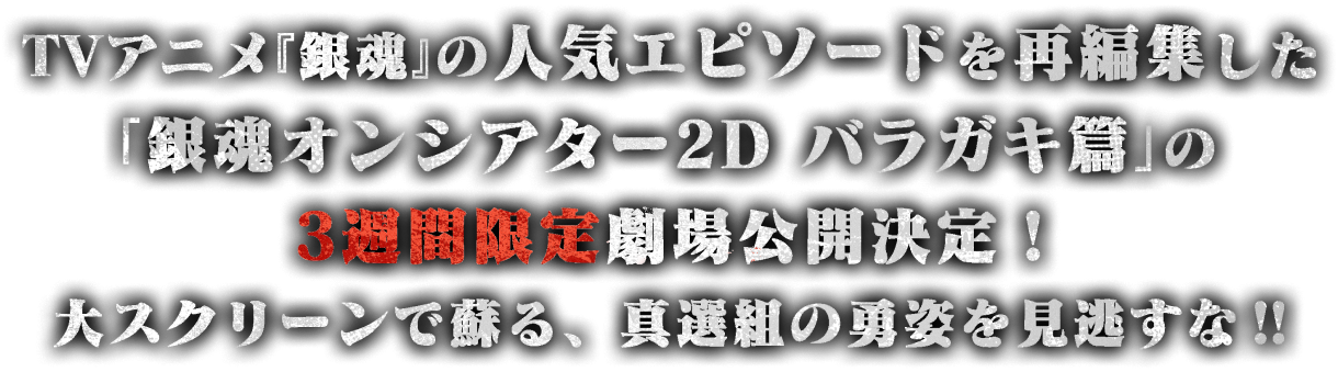 TVアニメ『銀魂』の人気エピソードを再編集した「銀魂オンシアター２Ｄ バラガキ篇」の3週間限定劇場公開決定！！大スクリーンで蘇る、真選組の勇姿を見逃すな‼